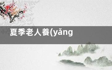 夏季老人養(yǎng)生的四大要點(diǎn)