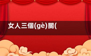 女人三個(gè)關(guān)鍵時(shí)刻一定要保持清醒
