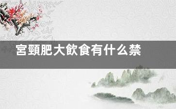 宮頸肥大飲食有什么禁忌(宮頸肥大吃什么)