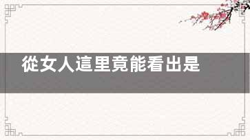 從女人這里竟能看出是否具有富貴命