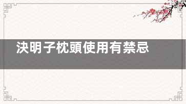 決明子枕頭使用有禁忌,決明子枕頭使用有禁忌嘛