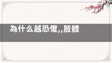 為什么越恐懼,,肢體越僵硬,(為什么越恐懼越恐懼)