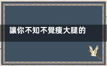 讓你不知不覺瘦大腿的好方法